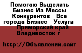  Помогаю Выделить Бизнес Из Массы Конкурентов - Все города Бизнес » Услуги   . Приморский край,Владивосток г.